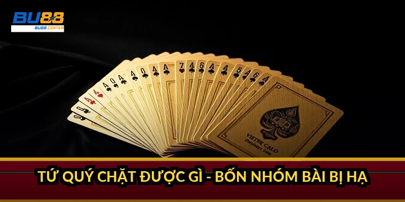 Tứ quý chặt được gì trong Tiến Lên - danh sách đầy đủ các bộ bị chặt Tứ quý chặt được gì - bốn nhóm bài bị hạ
